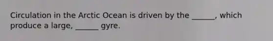 Circulation in the Arctic Ocean is driven by the ______, which produce a large, ______ gyre.