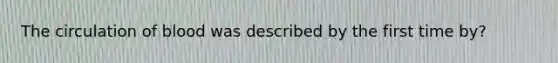 The circulation of blood was described by the first time by?