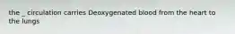 the _ circulation carries Deoxygenated blood from the heart to the lungs