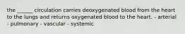 the ______ circulation carries deoxygenated blood from the heart to the lungs and returns oxygenated blood to the heart. - arterial - pulmonary - vascular - systemic