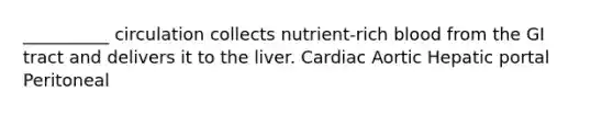 __________ circulation collects nutrient-rich blood from the GI tract and delivers it to the liver. Cardiac Aortic Hepatic portal Peritoneal