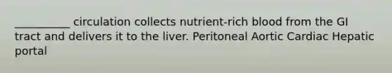 __________ circulation collects nutrient-rich blood from the GI tract and delivers it to the liver. Peritoneal Aortic Cardiac Hepatic portal