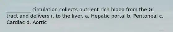 __________ circulation collects nutrient-rich blood from the GI tract and delivers it to the liver. a. Hepatic portal b. Peritoneal c. Cardiac d. Aortic