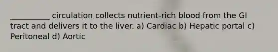 __________ circulation collects nutrient-rich blood from the GI tract and delivers it to the liver. a) Cardiac b) Hepatic portal c) Peritoneal d) Aortic