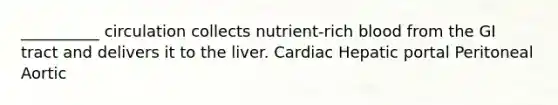 __________ circulation collects nutrient-rich blood from the GI tract and delivers it to the liver. Cardiac Hepatic portal Peritoneal Aortic