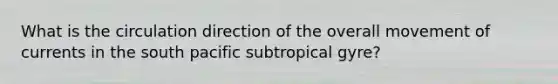 What is the circulation direction of the overall movement of currents in the south pacific subtropical gyre?