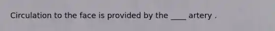 Circulation to the face is provided by the ____ artery .