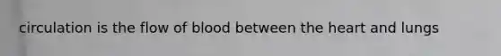 circulation is the flow of blood between the heart and lungs