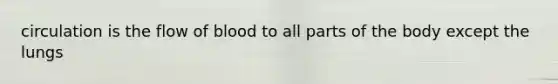 circulation is the flow of blood to all parts of the body except the lungs