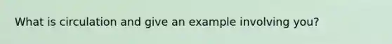 What is circulation and give an example involving you?