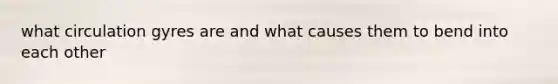 what circulation gyres are and what causes them to bend into each other