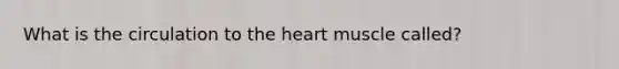 What is the circulation to the heart muscle called?