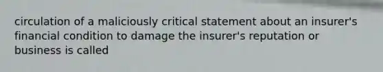 circulation of a maliciously critical statement about an insurer's financial condition to damage the insurer's reputation or business is called