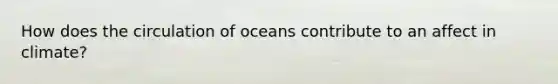 How does the circulation of oceans contribute to an affect in climate?