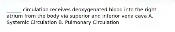 ______ circulation receives deoxygenated blood into the right atrium from the body via superior and inferior vena cava A. Systemic Circulation B. Pulmonary Circulation