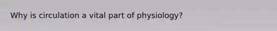 Why is circulation a vital part of physiology?