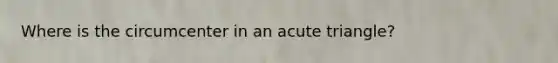 Where is the circumcenter in an acute triangle?