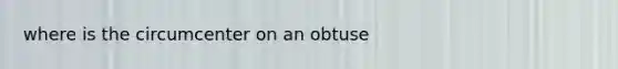 where is the circumcenter on an obtuse