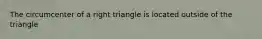 The circumcenter of a right triangle is located outside of the triangle