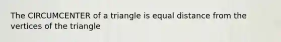 The CIRCUMCENTER of a triangle is equal distance from the vertices of the triangle