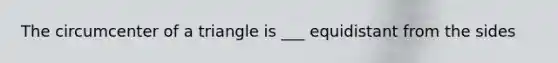 The circumcenter of a triangle is ___ equidistant from the sides