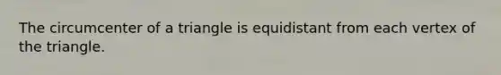 The circumcenter of a triangle is equidistant from each vertex of the triangle.