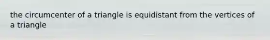 the circumcenter of a triangle is equidistant from the vertices of a triangle