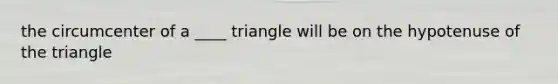 the circumcenter of a ____ triangle will be on the hypotenuse of the triangle