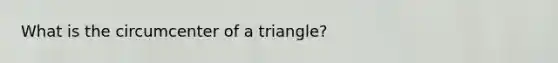 What is the circumcenter of a triangle?