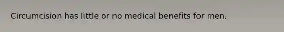 Circumcision has little or no medical benefits for men.