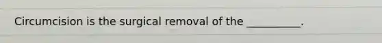 Circumcision is the surgical removal of the __________.