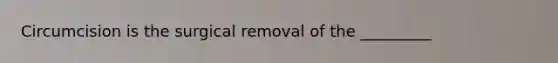 Circumcision is the surgical removal of the _________