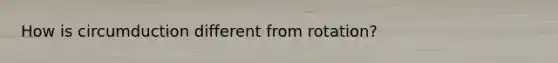 How is circumduction different from rotation?