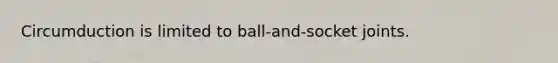 Circumduction is limited to ball-and-socket joints.