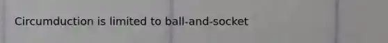 Circumduction is limited to ball-and-socket