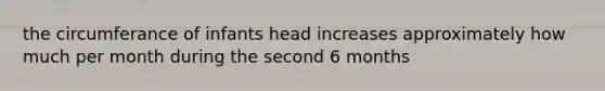 the circumferance of infants head increases approximately how much per month during the second 6 months