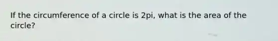 If the circumference of a circle is 2pi, what is the area of the circle?