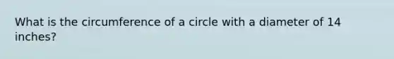 What is the circumference of a circle with a diameter of 14 inches?