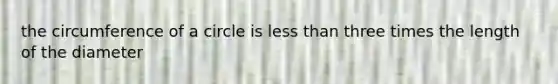the circumference of a circle is less than three times the length of the diameter