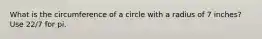 What is the circumference of a circle with a radius of 7 inches? Use 22/7 for pi.