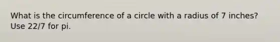 What is the circumference of a circle with a radius of 7 inches? Use 22/7 for pi.