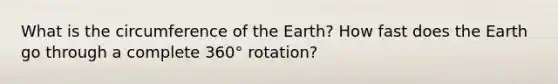 What is the circumference of the Earth? How fast does the Earth go through a complete 360° rotation?