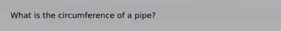 What is the circumference of a pipe?