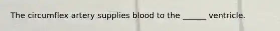 The circumflex artery supplies blood to the ______ ventricle.