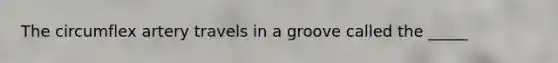 The circumflex artery travels in a groove called the _____