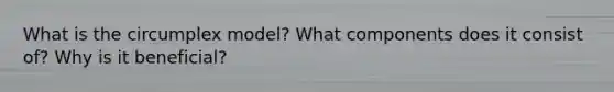 What is the circumplex model? What components does it consist of? Why is it beneficial?