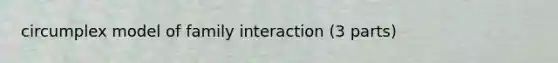 circumplex model of family interaction (3 parts)