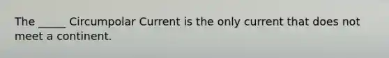 The _____ Circumpolar Current is the only current that does not meet a continent.