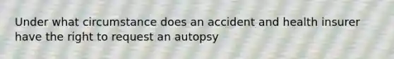 Under what circumstance does an accident and health insurer have the right to request an autopsy