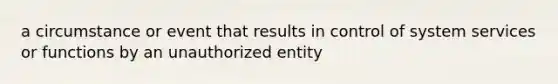 a circumstance or event that results in control of system services or functions by an unauthorized entity